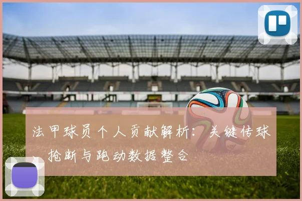 法甲球员个人贡献解析：关键传球、抢断与跑动数据整合