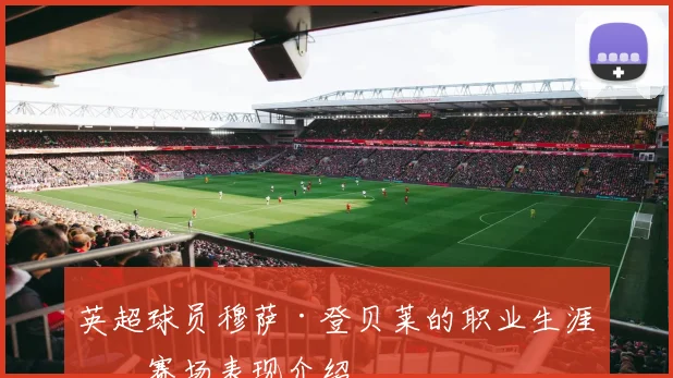 英超球员穆萨·登贝莱的职业生涯及赛场表现介绍