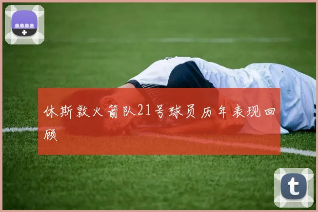 休斯敦火箭队21号球员历年表现回顾