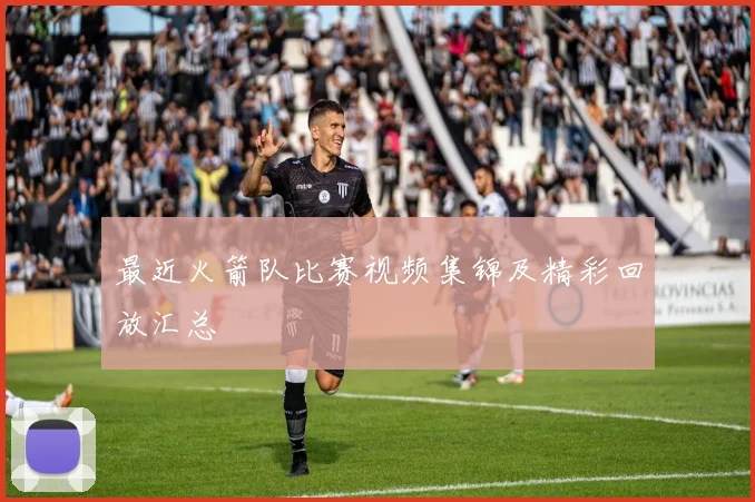 最近火箭队比赛视频集锦及精彩回放汇总