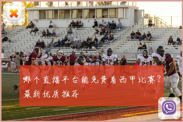 哪个直播平台能免费看西甲比赛?最新优质推荐