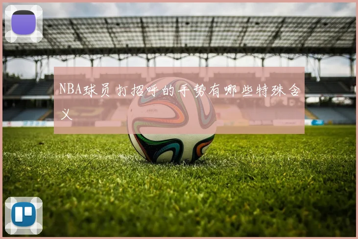 NBA球员打招呼的手势有哪些特殊含义