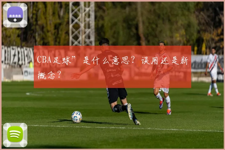 CBA足球”是什么意思？误用还是新概念？