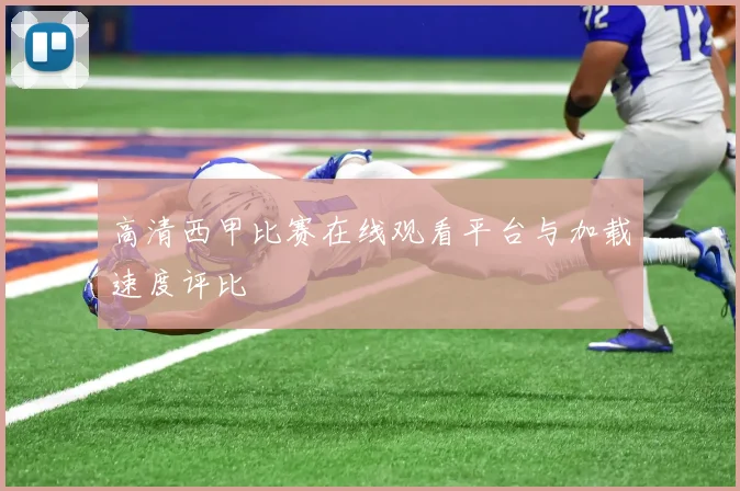 高清西甲比赛在线观看平台与加载速度评比