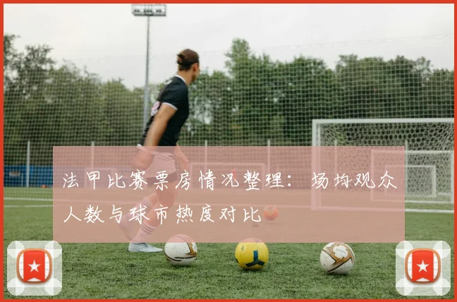法甲比赛票房情况整理：场均观众人数与球市热度对比