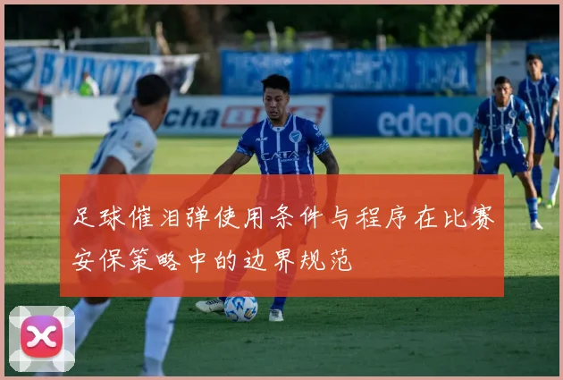 足球催泪弹使用条件与程序在比赛安保策略中的边界规范