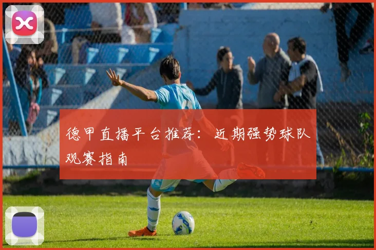 德甲直播平台推荐：近期强势球队观赛指南